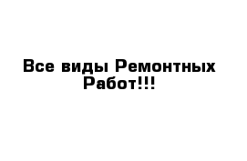 Все виды Ремонтных Работ!!! 